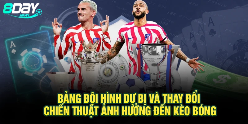 Bảng đội hình dự bị và thay đổi chiến thuật ảnh hưởng đến kèo bóng