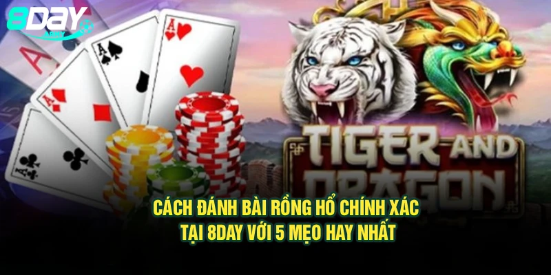 Cách Đánh Bài Rồng Hổ Chính Xác Tại 8Day Với 5 Mẹo Hay Nhất