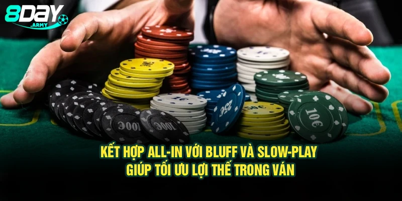 Kết hợp All-in với Bluff và Slow-play giúp tối ưu lợi thế trong ván