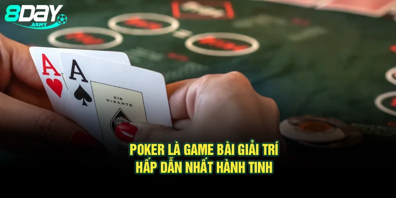 Poker là game bài giải trí hấp dẫn nhất hành tinh